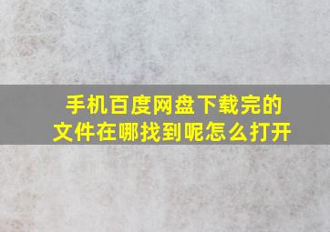 手机百度网盘下载完的文件在哪找到呢怎么打开