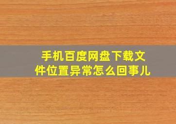 手机百度网盘下载文件位置异常怎么回事儿