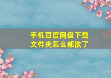 手机百度网盘下载文件夹怎么都散了