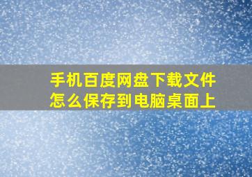 手机百度网盘下载文件怎么保存到电脑桌面上