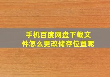 手机百度网盘下载文件怎么更改储存位置呢