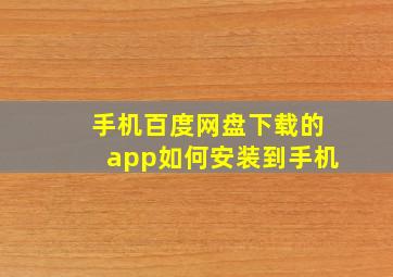 手机百度网盘下载的app如何安装到手机