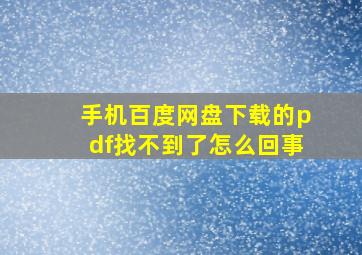 手机百度网盘下载的pdf找不到了怎么回事