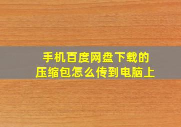 手机百度网盘下载的压缩包怎么传到电脑上