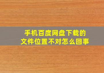 手机百度网盘下载的文件位置不对怎么回事