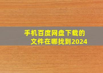 手机百度网盘下载的文件在哪找到2024