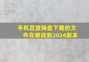 手机百度网盘下载的文件在哪找到2024版本