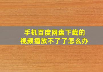 手机百度网盘下载的视频播放不了了怎么办