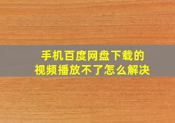 手机百度网盘下载的视频播放不了怎么解决