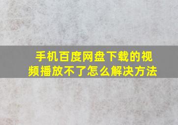 手机百度网盘下载的视频播放不了怎么解决方法