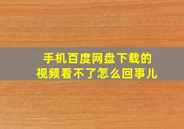 手机百度网盘下载的视频看不了怎么回事儿