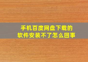 手机百度网盘下载的软件安装不了怎么回事