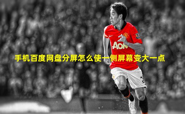 手机百度网盘分屏怎么使一侧屏幕变大一点
