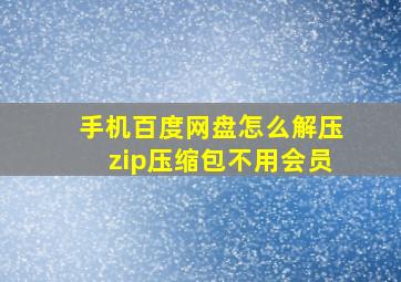 手机百度网盘怎么解压zip压缩包不用会员