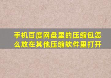 手机百度网盘里的压缩包怎么放在其他压缩软件里打开