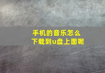 手机的音乐怎么下载到u盘上面呢