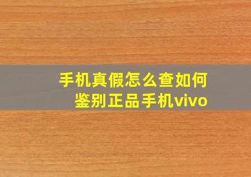 手机真假怎么查如何鉴别正品手机vivo