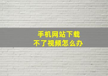 手机网站下载不了视频怎么办