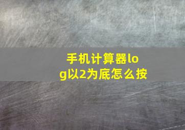 手机计算器log以2为底怎么按