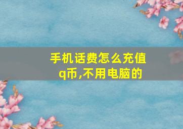 手机话费怎么充值q币,不用电脑的