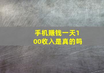 手机赚钱一天100收入是真的吗