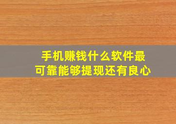 手机赚钱什么软件最可靠能够提现还有良心