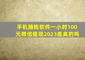 手机赚钱软件一小时100元微信提现2023是真的吗