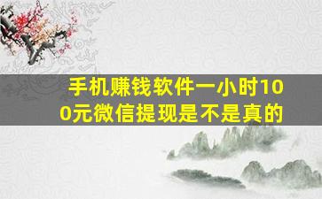 手机赚钱软件一小时100元微信提现是不是真的