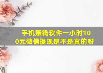 手机赚钱软件一小时100元微信提现是不是真的呀