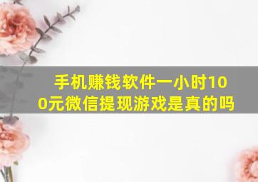 手机赚钱软件一小时100元微信提现游戏是真的吗