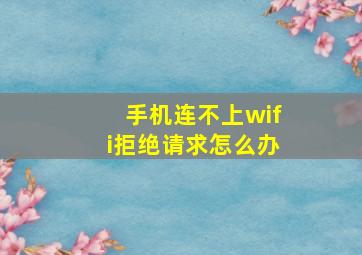 手机连不上wifi拒绝请求怎么办