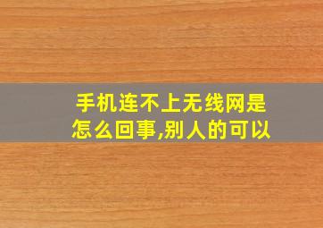 手机连不上无线网是怎么回事,别人的可以