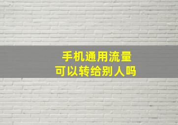 手机通用流量可以转给别人吗