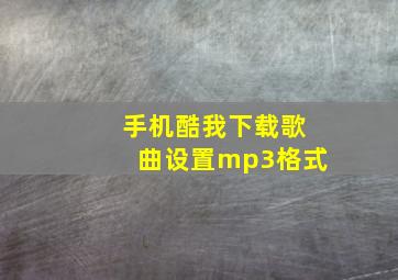 手机酷我下载歌曲设置mp3格式