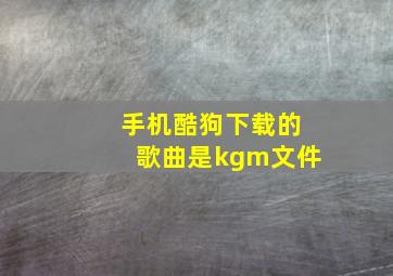 手机酷狗下载的歌曲是kgm文件