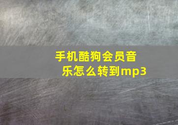 手机酷狗会员音乐怎么转到mp3