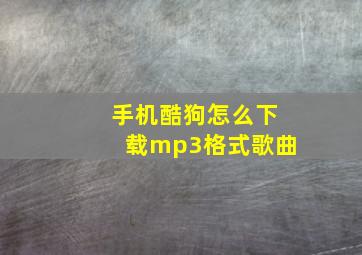 手机酷狗怎么下载mp3格式歌曲