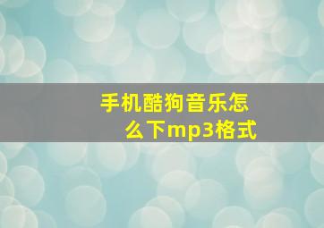 手机酷狗音乐怎么下mp3格式