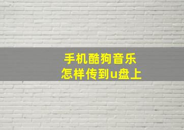 手机酷狗音乐怎样传到u盘上