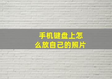 手机键盘上怎么放自己的照片