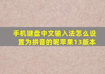 手机键盘中文输入法怎么设置为拼音的呢苹果13版本