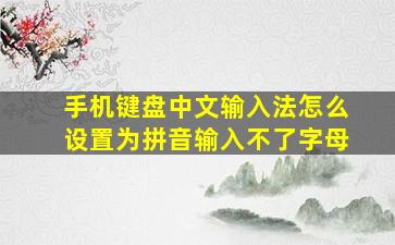 手机键盘中文输入法怎么设置为拼音输入不了字母