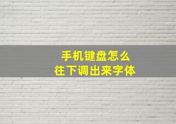 手机键盘怎么往下调出来字体