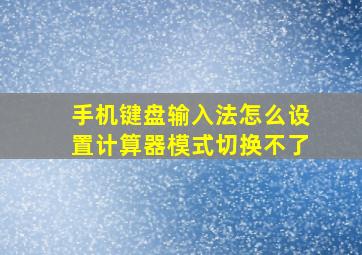 手机键盘输入法怎么设置计算器模式切换不了