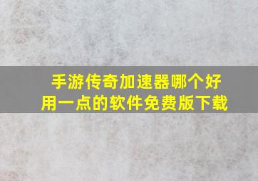 手游传奇加速器哪个好用一点的软件免费版下载