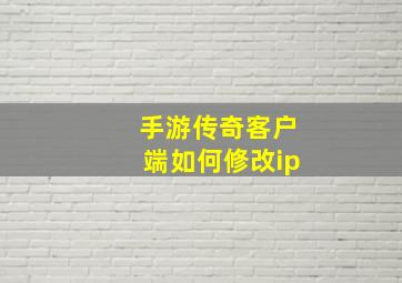 手游传奇客户端如何修改ip