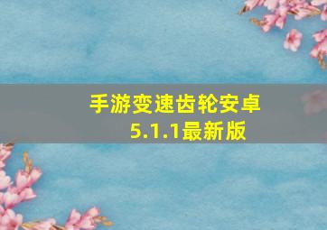 手游变速齿轮安卓5.1.1最新版