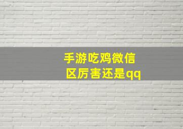 手游吃鸡微信区厉害还是qq