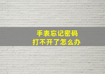 手表忘记密码打不开了怎么办