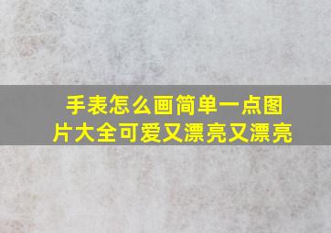 手表怎么画简单一点图片大全可爱又漂亮又漂亮